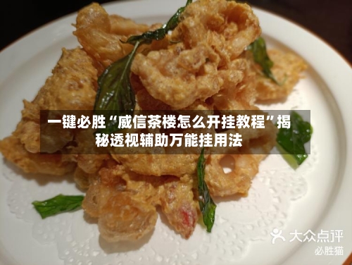 一键必胜“威信茶楼怎么开挂教程”揭秘透视辅助万能挂用法-第2张图片
