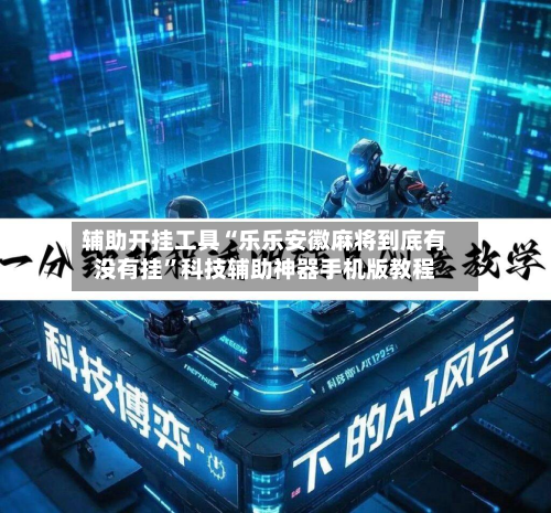 辅助开挂工具“乐乐安徽麻将到底有没有挂”科技辅助神器手机版教程-第2张图片