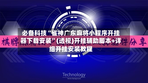 必备科技“雀神广东麻将小程序开挂器下载安装”(透视)开挂辅助脚本+详细开挂安装教程-第2张图片