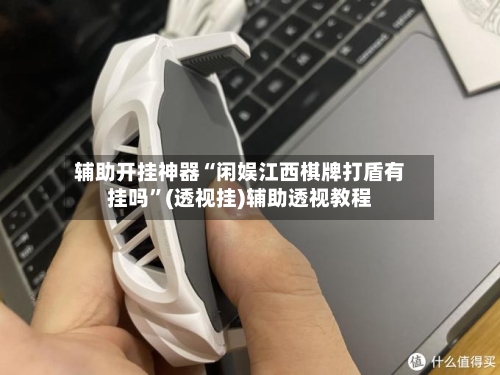 辅助开挂神器“闲娱江西棋牌打盾有挂吗	”(透视挂)辅助透视教程-第2张图片