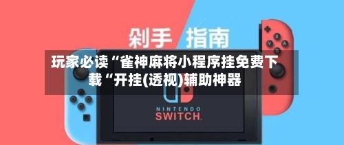 玩家必读“雀神麻将小程序挂免费下载“开挂(透视)辅助神器