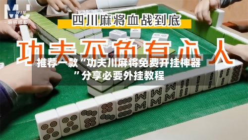 推荐一款“功夫川麻将免费开挂神器	”分享必要外挂教程-第2张图片