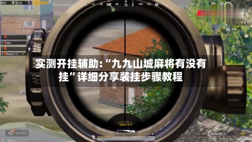 实测开挂辅助:“九九山城麻将有没有挂	”详细分享装挂步骤教程-第2张图片
