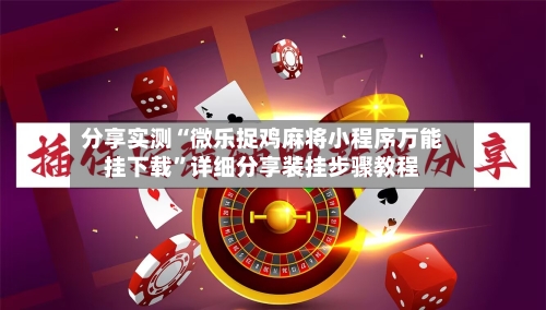 分享实测“微乐捉鸡麻将小程序万能挂下载”详细分享装挂步骤教程