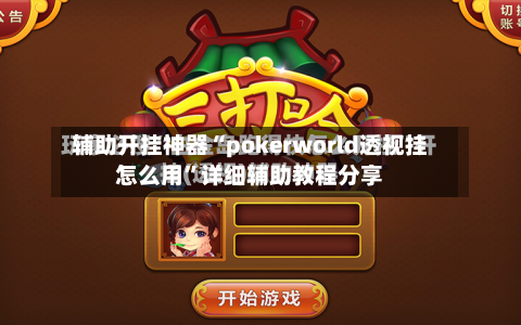 辅助开挂神器“pokerworld透视挂怎么用”详细辅助教程分享