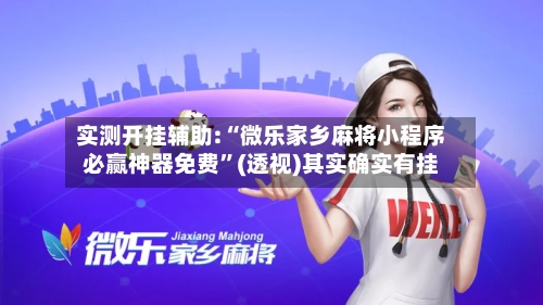 实测开挂辅助:“微乐家乡麻将小程序必赢神器免费”(透视)其实确实有挂