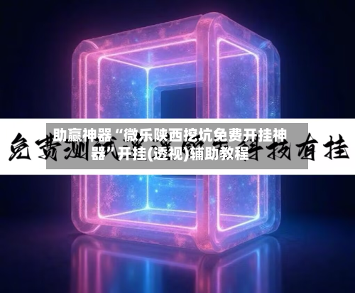 助赢神器“微乐陕西挖坑免费开挂神器”开挂(透视)辅助教程-第2张图片