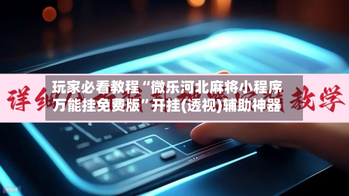 玩家必看教程“微乐河北麻将小程序万能挂免费版”开挂(透视)辅助神器