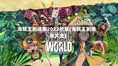 海贼王剧场版2022枪版(海贼王剧场版大全)-第3张图片