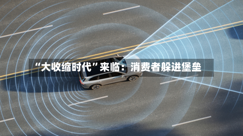 “大收缩时代	”来临：消费者躲进堡垒-第2张图片