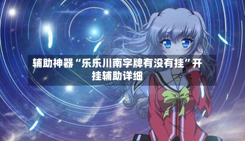 辅助神器“乐乐川南字牌有没有挂”开挂辅助详细-第3张图片