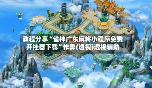 教程分享“雀神广东麻将小程序免费开挂器下载”作弊(透视)透视辅助