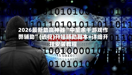 2026最新助赢神器“中至余干游戏作弊辅助”(透视)开挂辅助脚本+详细开挂安装教程