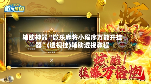 辅助神器“微乐麻将小程序万能开挂器”(透视挂)辅助透视教程