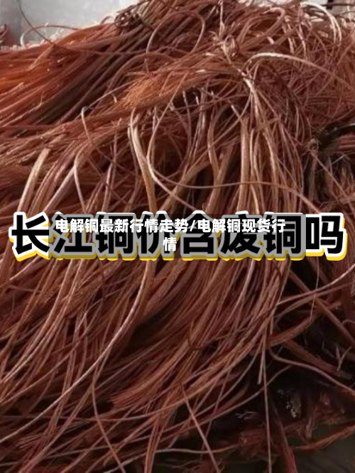 电解铜最新行情走势/电解铜现货行情-第3张图片