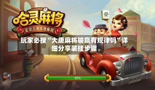 玩家必搜“大唐麻将输赢有规律吗”详细分享装挂步骤