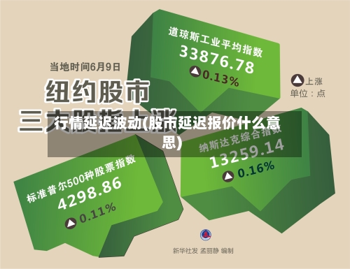 行情延迟波动(股市延迟报价什么意思)