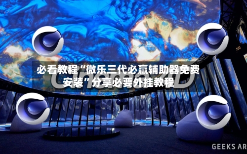 必看教程“微乐三代必赢辅助器免费安装”分享必要外挂教程