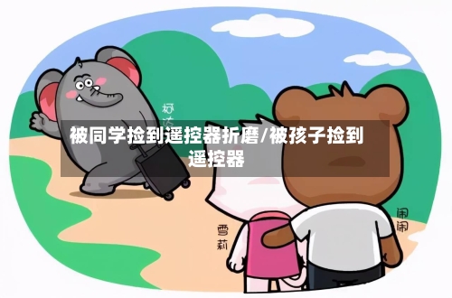 被同学捡到遥控器折磨/被孩子捡到遥控器-第3张图片