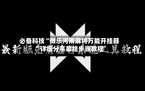 必备科技“微乐河南麻将万能开挂器”详细分享装挂步骤教程