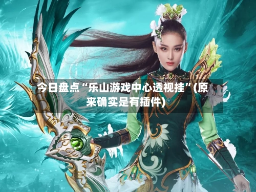 今日盘点“乐山游戏中心透视挂”(原来确实是有插件)-第2张图片