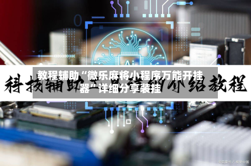 教程辅助“微乐麻将小程序万能开挂器	”详细分享装挂-第2张图片