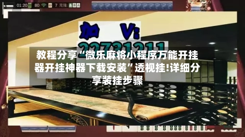 教程分享“微乐麻将小程序万能开挂器开挂神器下载安装”透视挂!详细分享装挂步骤