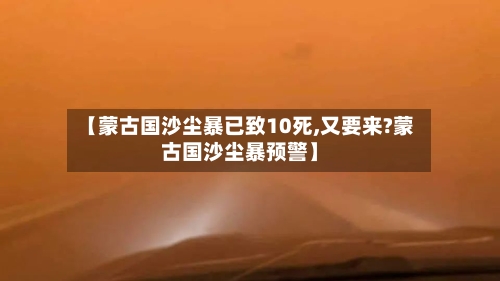 【蒙古国沙尘暴已致10死,又要来?蒙古国沙尘暴预警】