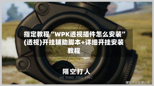 指定教程“WPK透视插件怎么安装”(透视)开挂辅助脚本+详细开挂安装教程