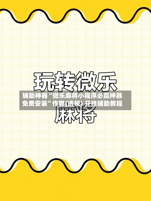 辅助神器“微乐麻将小程序必赢神器免费安装	”作弊(透视) 开挂辅助教程-第2张图片