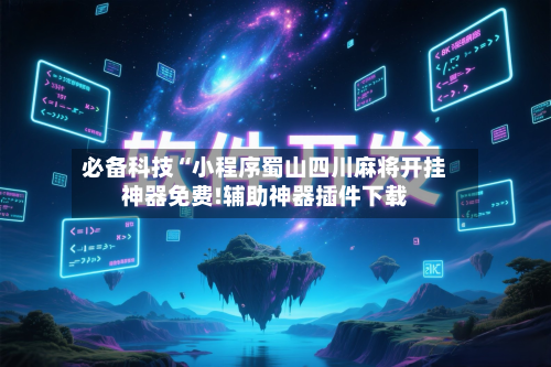必备科技“小程序蜀山四川麻将开挂神器免费!辅助神器插件下载