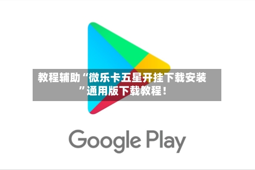 教程辅助“微乐卡五星开挂下载安装”通用版下载教程！