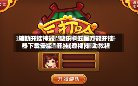 辅助开挂神器“微乐卡五星万能开挂器下载安装”开挂(透视)辅助教程-第3张图片