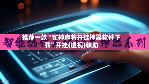 推荐一款“雀神麻将开挂神器软件下载	”开挂(透视)辅助-第2张图片