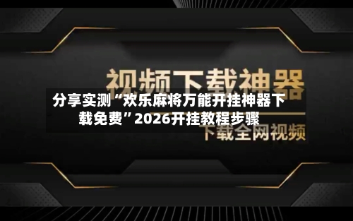 分享实测“欢乐麻将万能开挂神器下载免费”2026开挂教程步骤-第2张图片