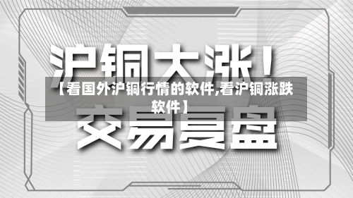 【看国外沪铜行情的软件,看沪铜涨跌软件】-第2张图片