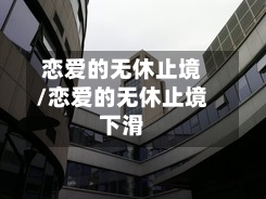 恋爱的无休止境/恋爱的无休止境下滑
