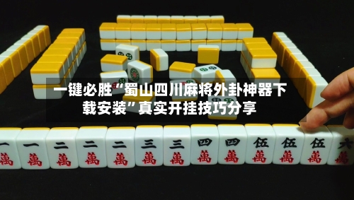 一键必胜“蜀山四川麻将外卦神器下载安装	”真实开挂技巧分享-第2张图片