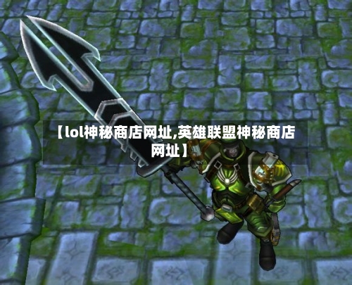 【lol神秘商店网址,英雄联盟神秘商店网址】-第2张图片