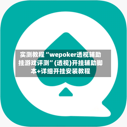 实测教程“wepoker透视辅助挂游戏评测”(透视)开挂辅助脚本+详细开挂安装教程