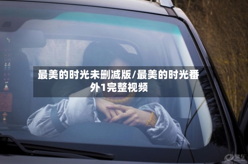 最美的时光未删减版/最美的时光番外1完整视频