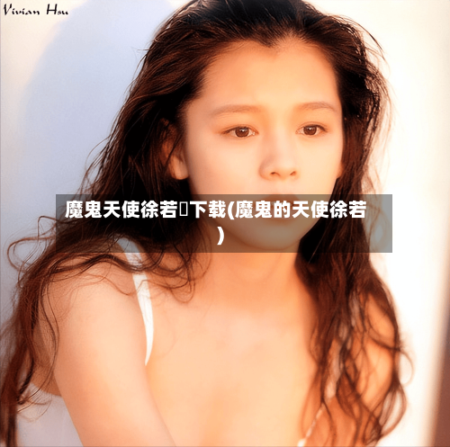 魔鬼天使徐若瑄下载(魔鬼的天使徐若)