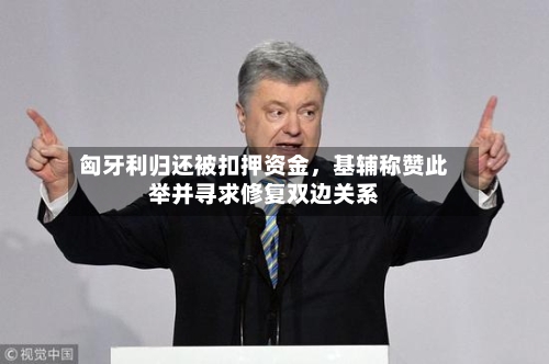 匈牙利归还被扣押资金，基辅称赞此举并寻求修复双边关系-第2张图片