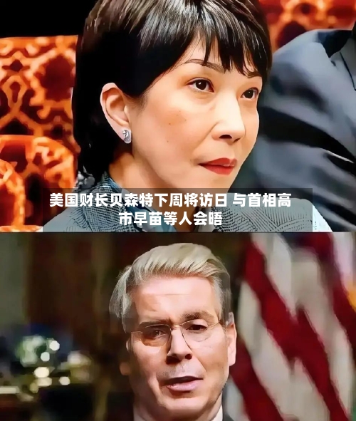 美国财长贝森特下周将访日 与首相高市早苗等人会晤-第3张图片