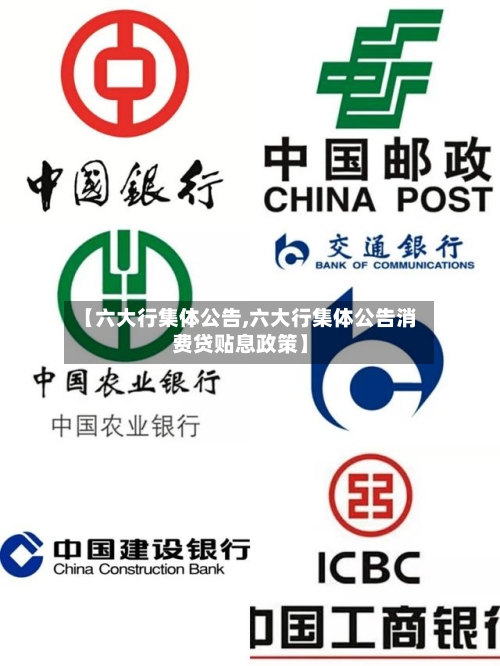 【六大行集体公告,六大行集体公告消费贷贴息政策】
