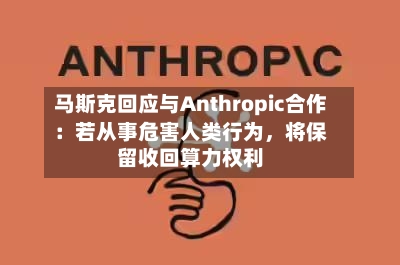 马斯克回应与Anthropic合作：若从事危害人类行为，将保留收回算力权利