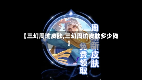 【三幻周瑜皮肤,三幻周瑜皮肤多少钱】