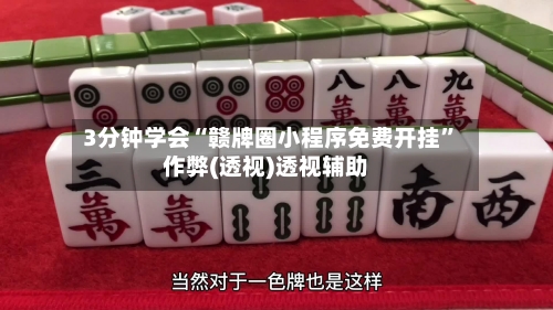 3分钟学会“赣牌圈小程序免费开挂”作弊(透视)透视辅助-第3张图片