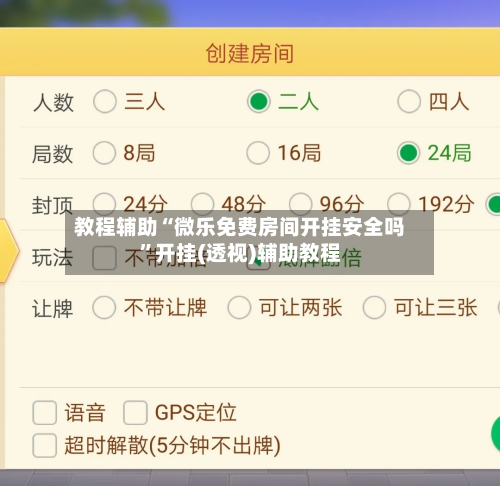 教程辅助“微乐免费房间开挂安全吗”开挂(透视)辅助教程-第3张图片