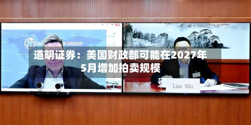 道明证券：美国财政部可能在2027年5月增加拍卖规模